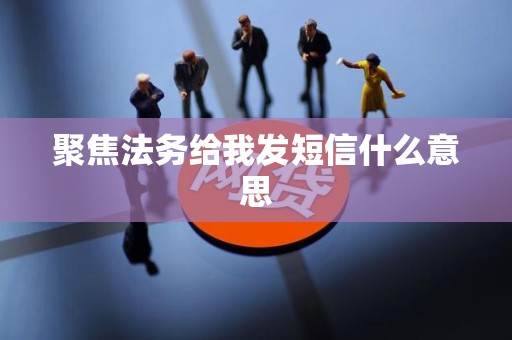 聚焦法务给我发短信什么意思