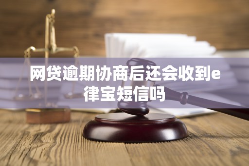 网贷逾期协商后还会收到e律宝短信吗