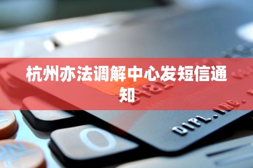 杭州亦法调解中心发短信通知