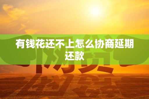 有钱花还不上怎么协商延期还款