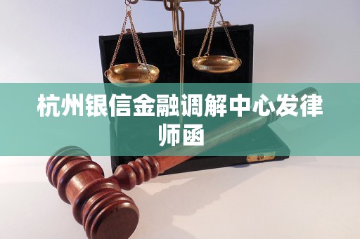 杭州银信金融调解中心发律师函