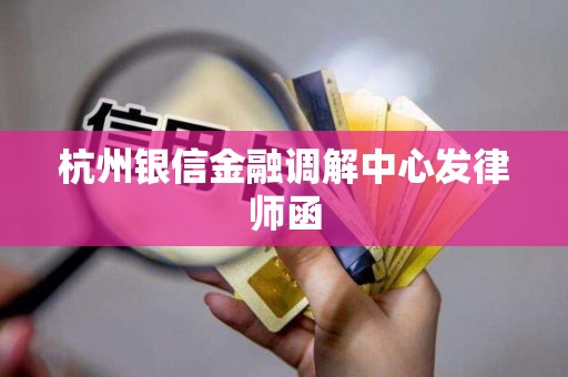 杭州银信金融调解中心发律师函