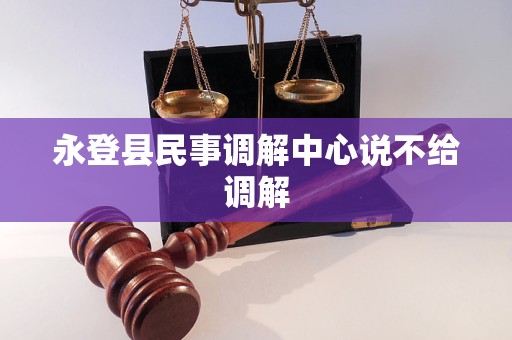 永登县民事调解中心说不给调解