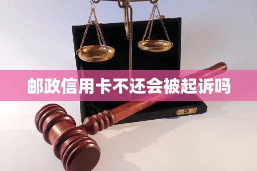 邮政信用卡不还会被起诉吗
