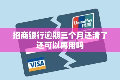 招商银行逾期三个月还清了还可以再用吗