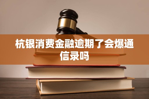 杭银消费金融逾期了会爆通信录吗
