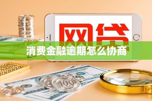 消费金融逾期怎么协商