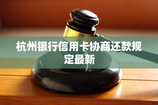 杭州银行信用卡协商还款规定最新