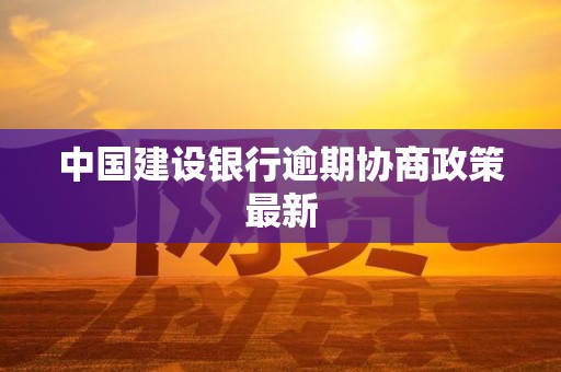 中国建设银行逾期协商政策最新