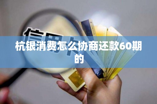 杭银消费怎么协商还款60期的
