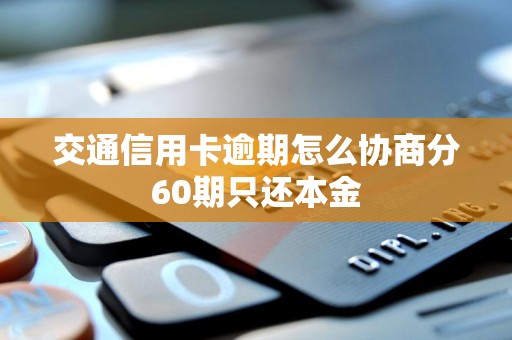 交通信用卡逾期怎么协商分60期只还本金