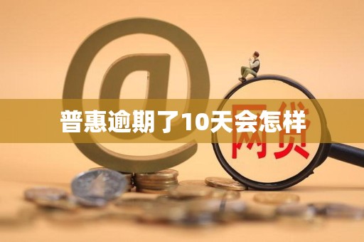 普惠逾期了10天会怎样