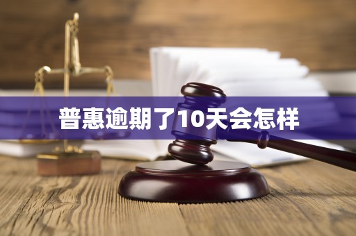 普惠逾期了10天会怎样