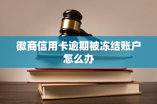 徽商信用卡逾期被冻结账户怎么办