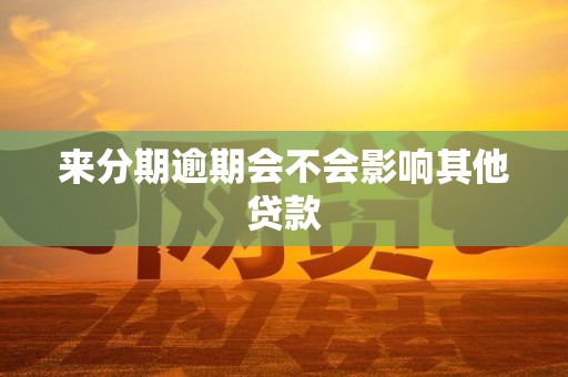 来分期逾期会不会影响其他贷款