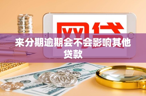 来分期逾期会不会影响其他贷款