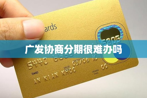 广发协商分期很难办吗