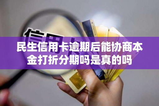 民生信用卡逾期后能协商本金打折分期吗是真的吗