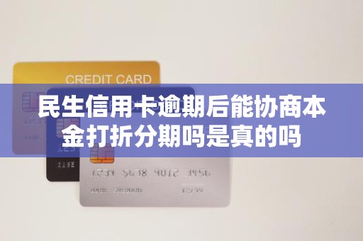 民生信用卡逾期后能协商本金打折分期吗是真的吗