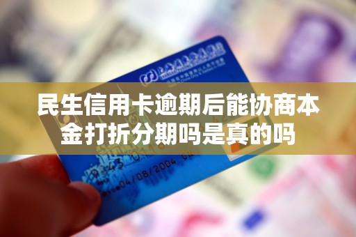 民生信用卡逾期后能协商本金打折分期吗是真的吗