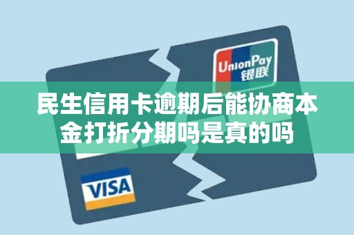 民生信用卡逾期后能协商本金打折分期吗是真的吗