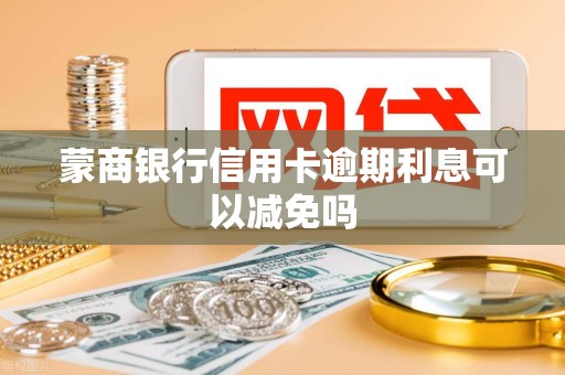 蒙商银行信用卡逾期利息可以减免吗