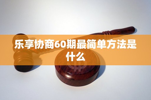 乐享协商60期最简单方法是什么