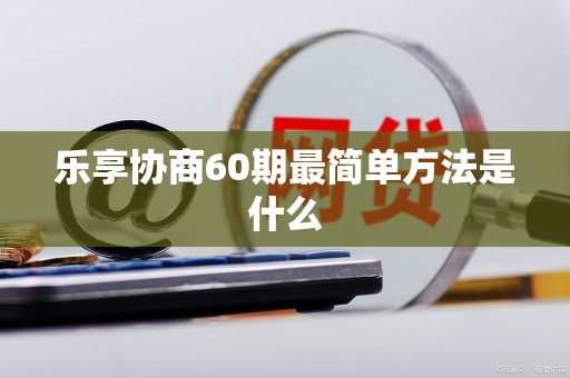 乐享协商60期最简单方法是什么
