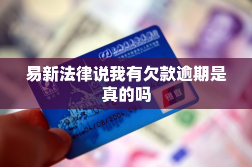 易新法律说我有欠款逾期是真的吗