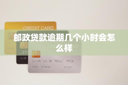 邮政贷款逾期几个小时会怎么样