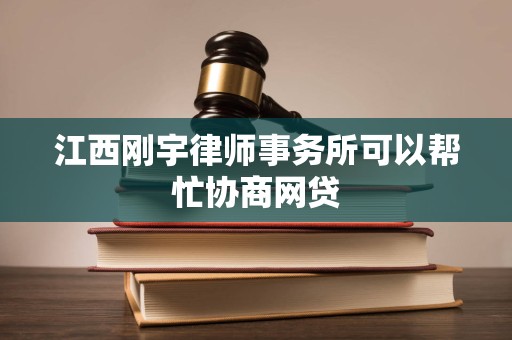 江西刚宇律师事务所可以帮忙协商网贷