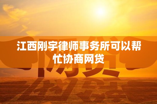 江西刚宇律师事务所可以帮忙协商网贷