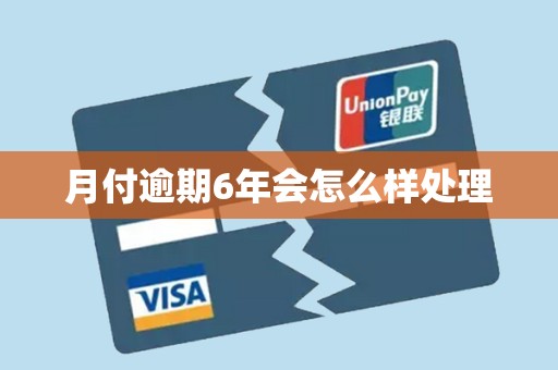 月付逾期6年会怎么样处理