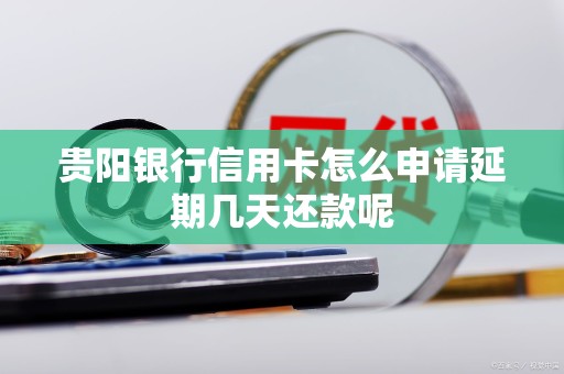 贵阳银行信用卡怎么申请延期几天还款呢