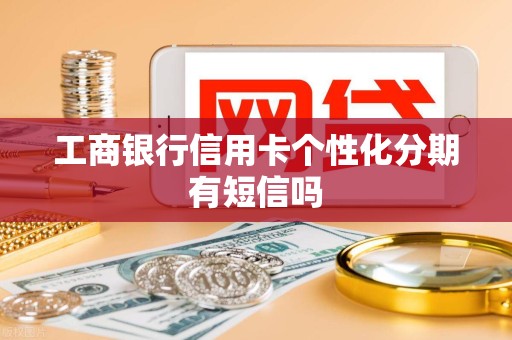 工商银行信用卡个性化分期有短信吗