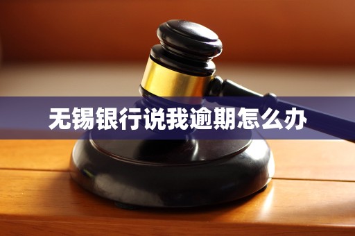 无锡银行说我逾期怎么办