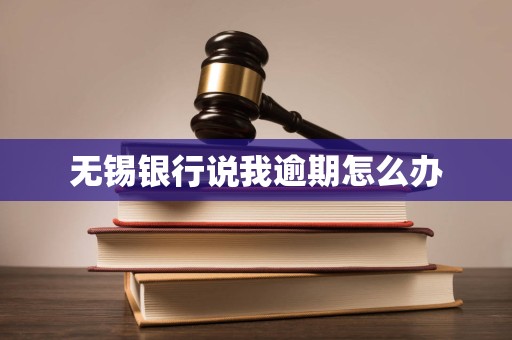 无锡银行说我逾期怎么办