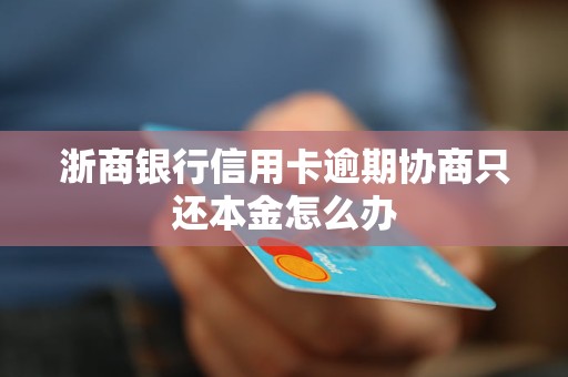 浙商银行信用卡逾期协商只还本金怎么办