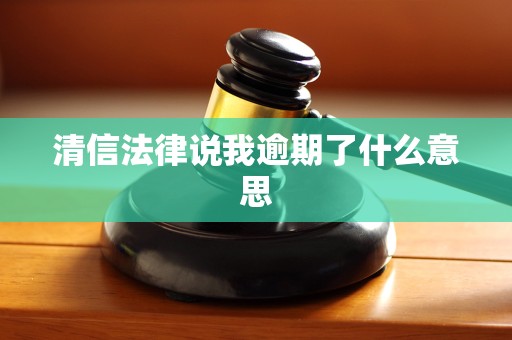清信法律说我逾期了什么意思