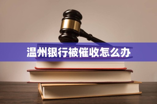 温州银行被催收怎么办