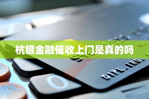 杭银金融催收上门是真的吗