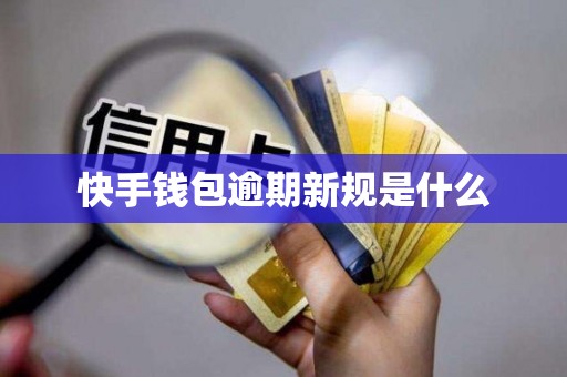 快手钱包逾期新规是什么