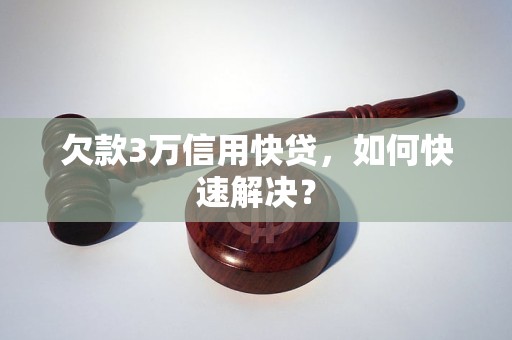 欠款3万信用快贷,如何快速解决?