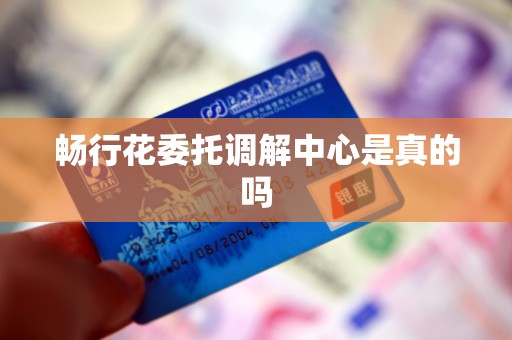 畅行花委托调解中心是真的吗