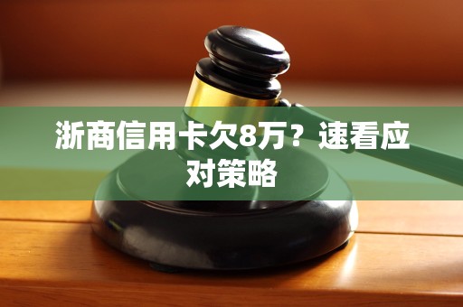 浙商信用卡欠8万?速看应对策略