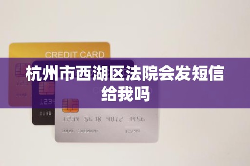 杭州市西湖区法院会发短信给我吗