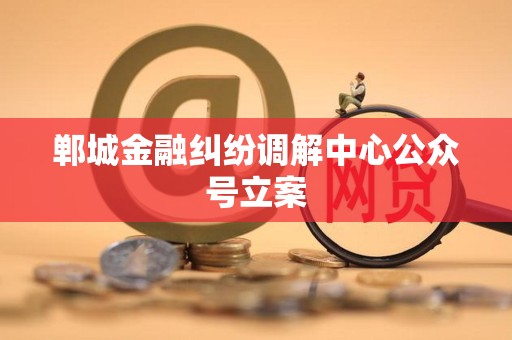 郸城金融纠纷调解中心公众号立案