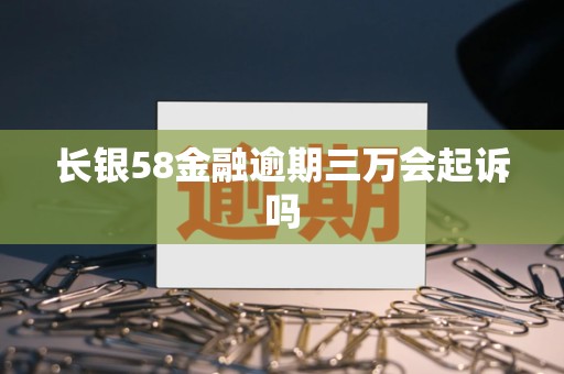 长银58金融逾期三万会起诉吗