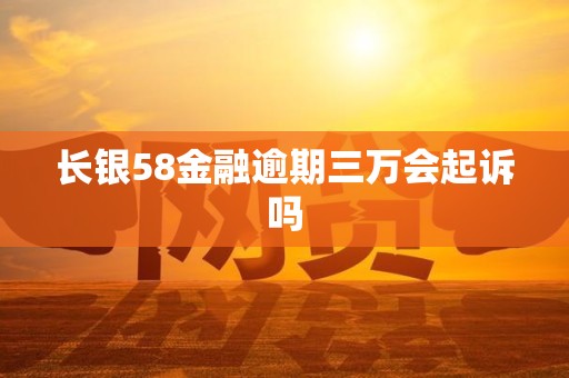 长银58金融逾期三万会起诉吗