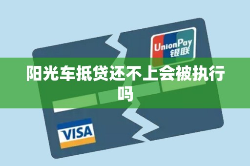 阳光车抵贷还不上会被执行吗